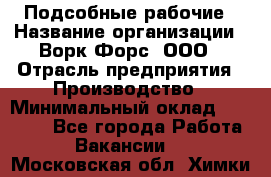 Подсобные рабочие › Название организации ­ Ворк Форс, ООО › Отрасль предприятия ­ Производство › Минимальный оклад ­ 35 000 - Все города Работа » Вакансии   . Московская обл.,Химки г.